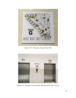37
Figure 4.23 – Emergency Escape Route Plan
Figure 4.24 – Emergency Escape Route Plan placed near the elevators
 