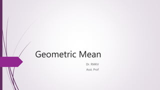 Geometric Mean
Dr. RMKV
Asst. Prof
 