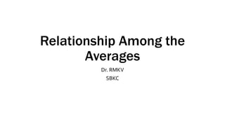 Relationship Among the
Averages
Dr. RMKV
SBKC
 