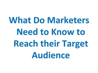What Do Marketers
  Need to Know to
 Reach their Target
     Audience
 