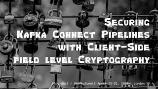 Securing
Kafka Connect Pipelines
with Client-Side
field level Cryptography
@hpgrahsl | #KafkaSummit April 25-26, 2022 | Lo...