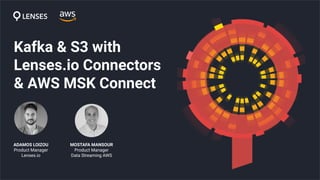 ADAMOS LOIZOU
Product Manager
Lenses.io
MOSTAFA MANSOUR
Product Manager
Data Streaming AWS
Kafka & S3 with
Lenses.io Connectors
& AWS MSK Connect
 