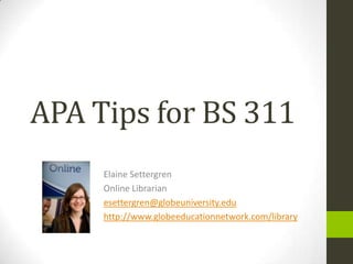 APA Tips for BS 311 Elaine Settergren Online Librarian esettergren@globeuniversity.edu http://www.globeeducationnetwork.com/library 