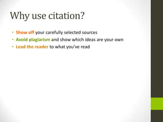 Why use citation?Show off your carefully selected sourcesAvoid plagiarism and show which ideas are your ownLead the reader to what you’ve read