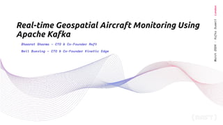 March
2024
·
Kafka
Summit
London
Real-time Geospatial Aircraft Monitoring Using
Apache Kafka
Bhaarat Sharma – CTO & Co-Founder Raft
Neil Buesing – CTO & Co-Founder Kinetic Edge
 