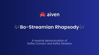 🎶Bo-Streamian Rhapsody🎶
A musical demonstration of
Kafka Connect and Kafka Streams
 