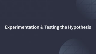 Experimentation & Testing the Hypothesis
 