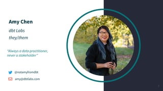 Amy Chen
dbt Labs
they/them
@notamyfromdbt
amy@dbtlabs.com
3
“Always a data practitioner,
never a stakeholder”
 