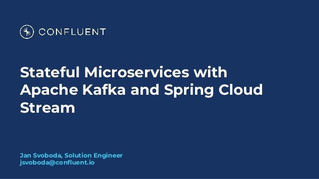 Stateful Microservices with
Apache Kafka and Spring Cloud
Stream
Jan Svoboda, Solution Engineer
jsvoboda@conﬂuent.io
 