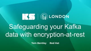 Safeguarding your Kafka
data with encryption-at-rest
Tom Bentley Red Hat
 