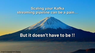 Image by kimura2 from Pixabay
Scaling your Kafka
streaming pipeline can be a pain…
But it doesn’t have to be !!
 