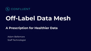 Off-Label Data Mesh
A Prescription for Healthier Data
Adam Bellemare
Staff Technologist
 