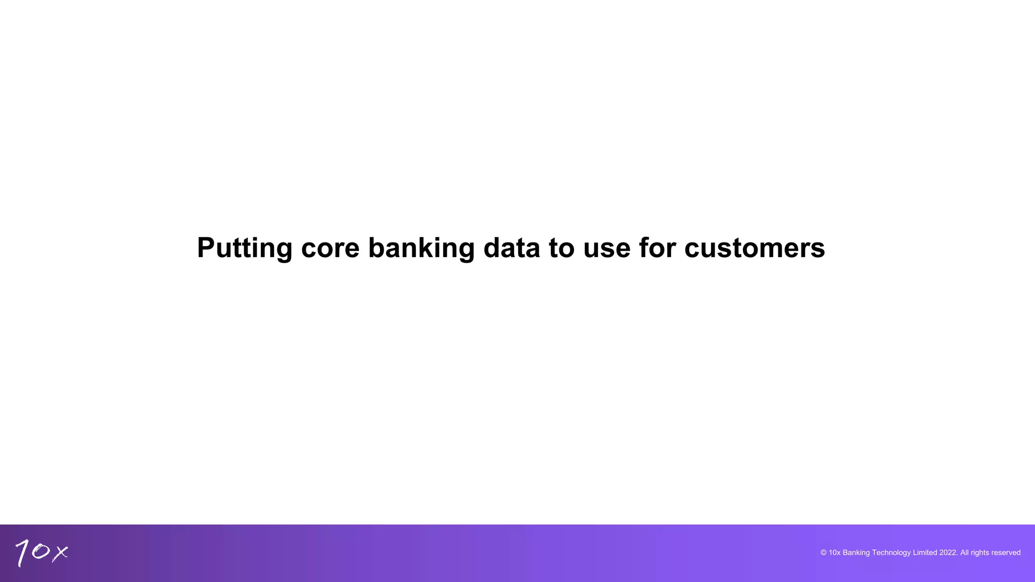 © 10x Banking Technology Limited 2022. All rights reserved
Putting core banking data to use for customers
 