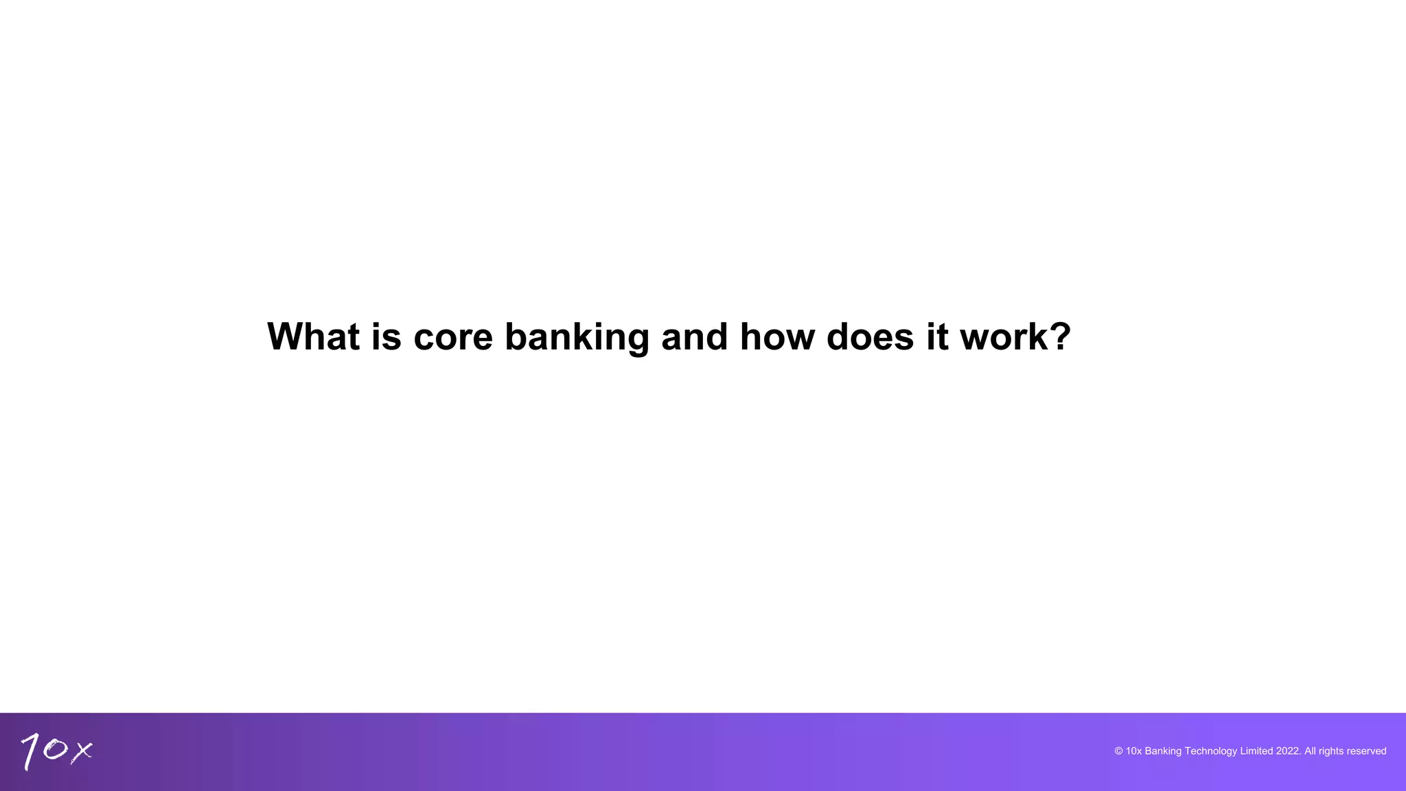 © 10x Banking Technology Limited 2022. All rights reserved
What is core banking and how does it work?
 
