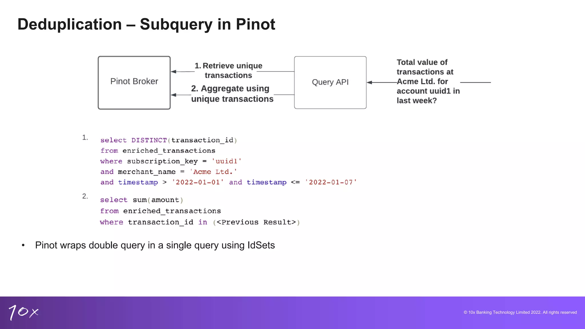 © 10x Banking Technology Limited 2022. All rights reserved
Deduplication – Subquery in Pinot
• Pinot wraps double query in a single query using IdSets
 