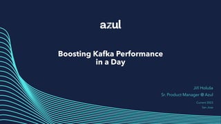 Boosting Kafka Performance
in a Day
Jiří Holuša
Sr. Product Manager @ Azul
Current 2023
San Jose
 