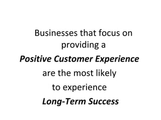 Businesses that focus on
           providing a
Positive Customer Experience
      are the most likely
        to experien...