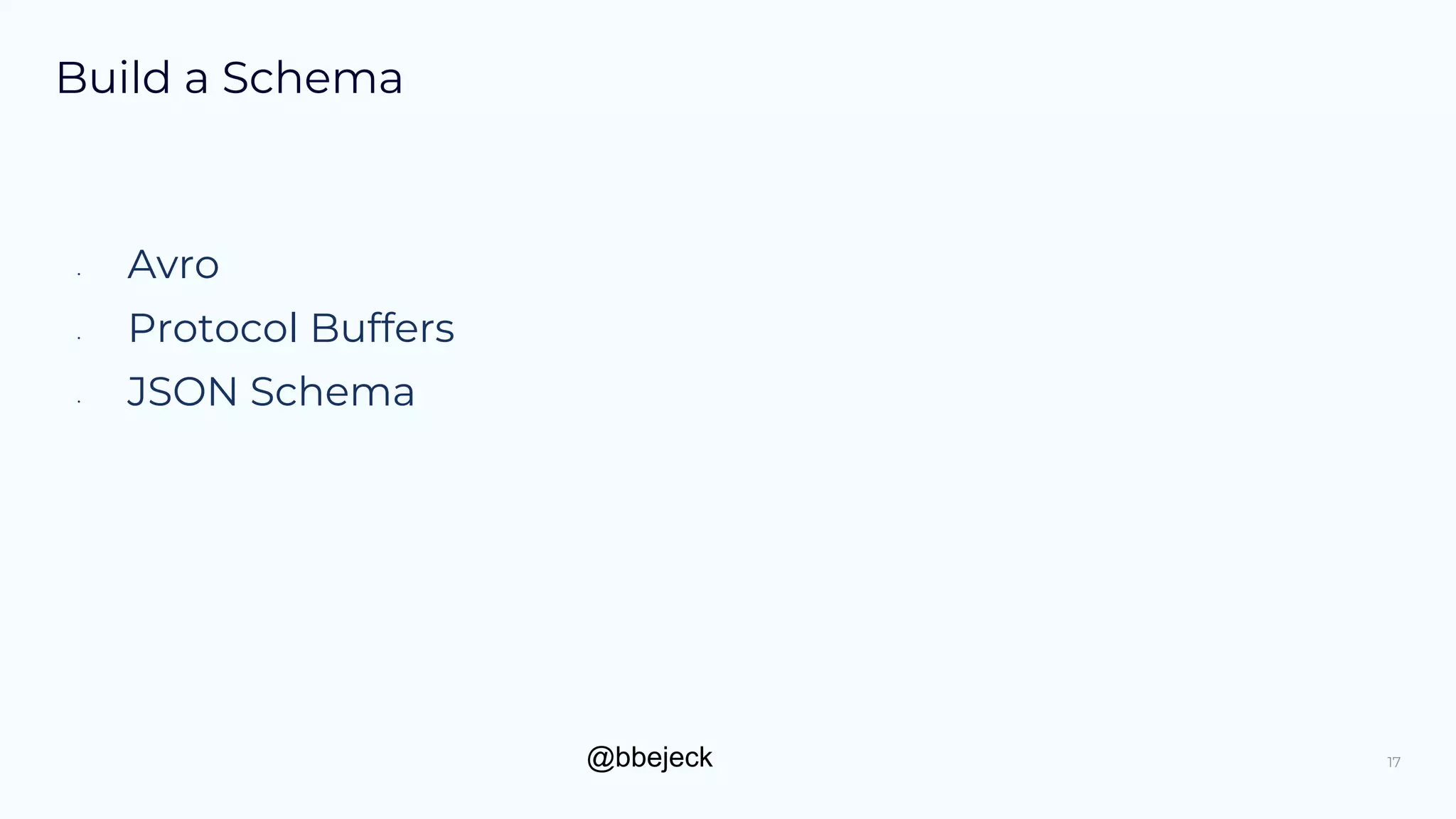 @bbejeck
Build a Schema
• Avro
• Protocol Buffers
• JSON Schema
17
 