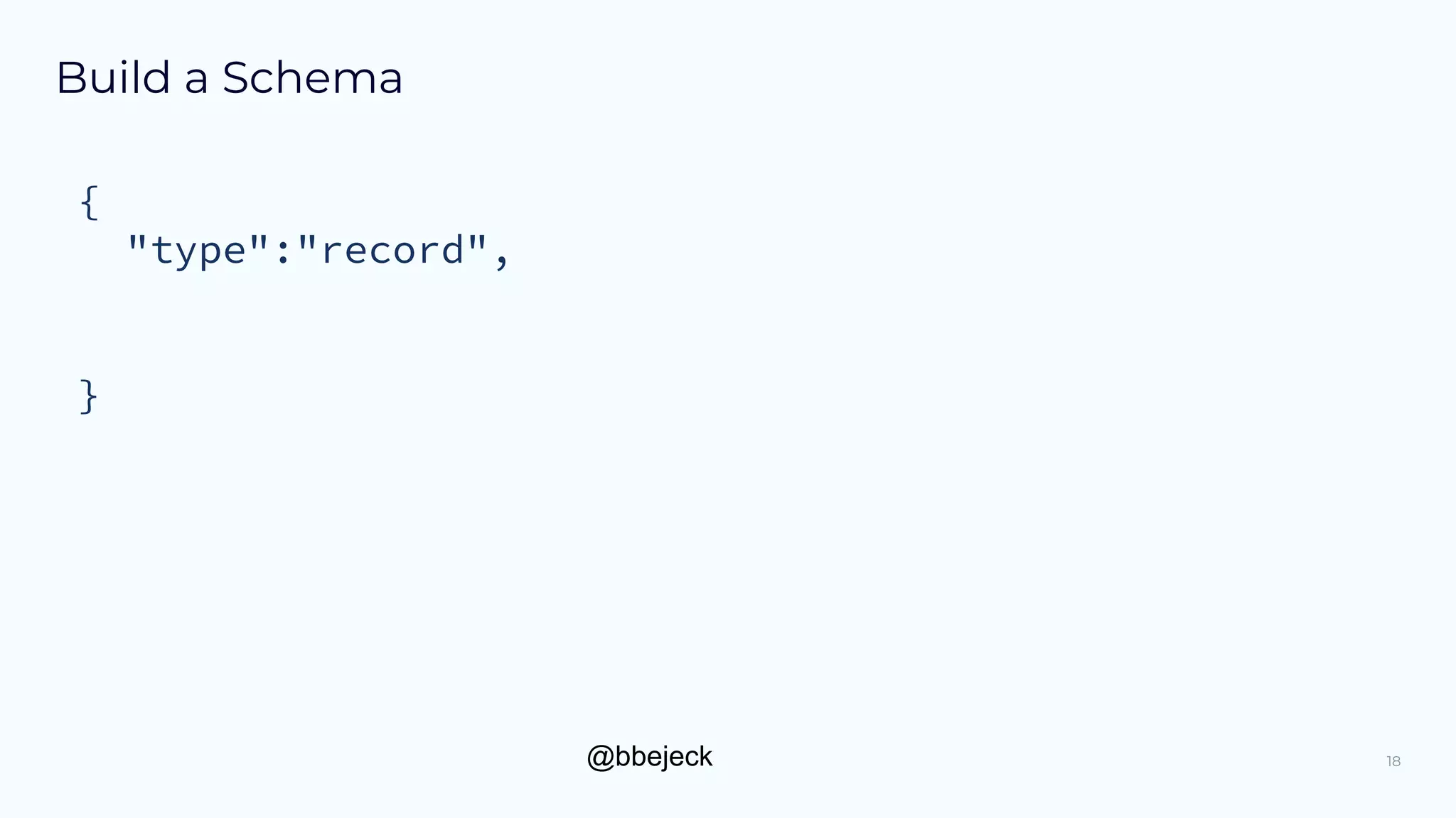 @bbejeck
Build a Schema
{
"type":"record",
}
18
 
