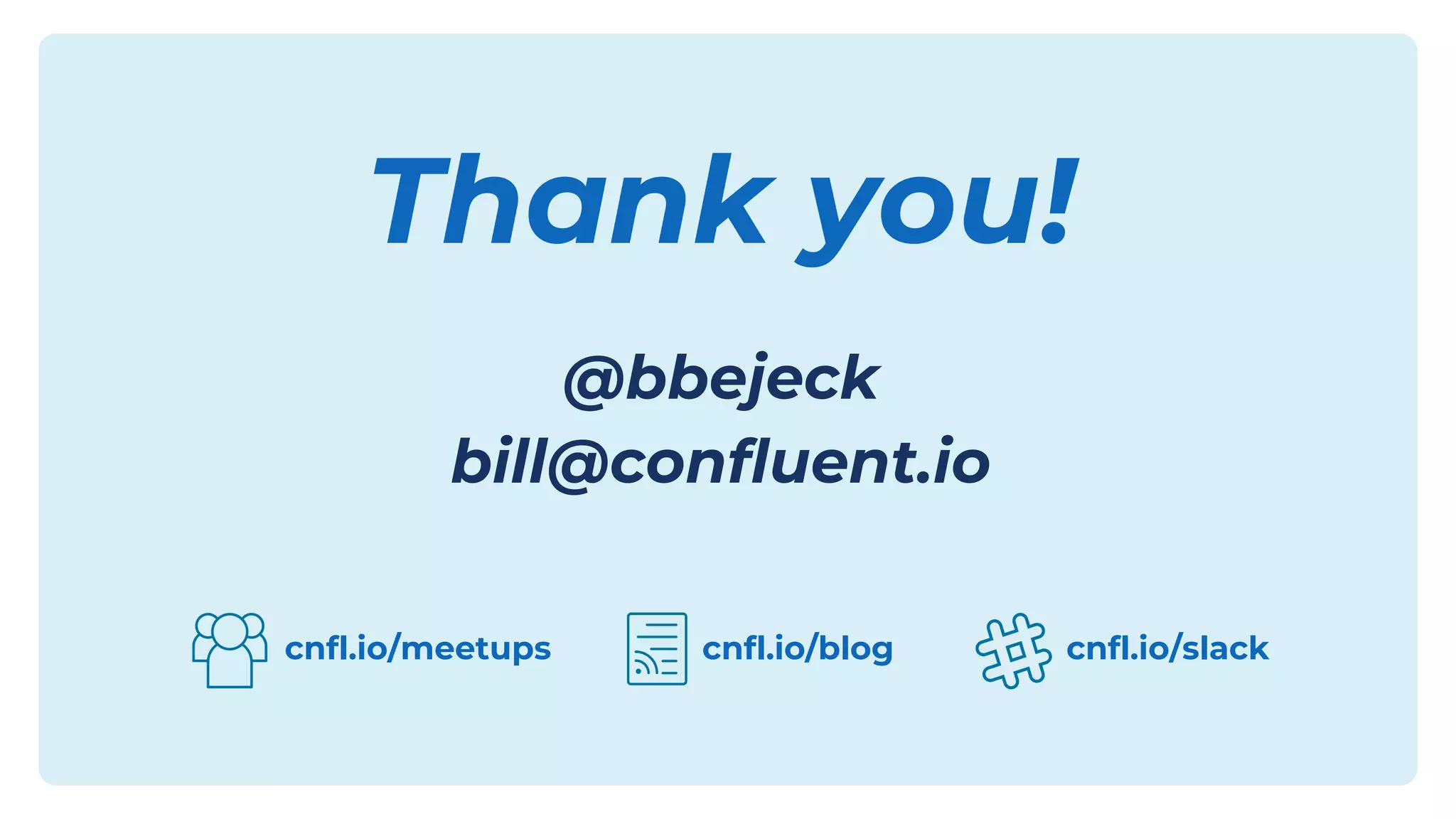 Thank you!
@bbejeck
bill@confluent.io
cnfl.io/meetups cnfl.io/slack
cnfl.io/blog
 