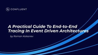 A Practical Guide To End-to-End
Tracing In Event Driven Architectures
by Roman Kolesnev
 