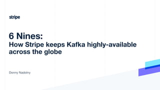 Donny Nadolny
6 Nines:
How Stripe keeps Kafka highly-available
across the globe
 