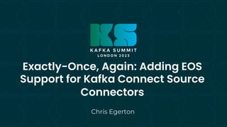 Exactly-Once, Again: Adding EOS
Support for Kafka Connect Source
Connectors
Chris Egerton
 