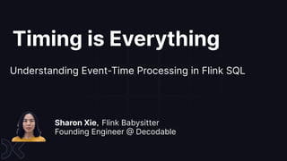 Timing is Everything
Understanding Event-Time Processing in Flink SQL
Sharon Xie，Flink Babysitter
Founding Engineer @ Decodable
 
