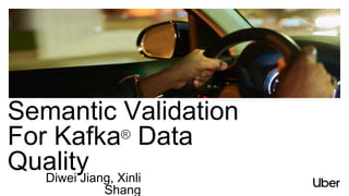 Semantic Validation
For Kafka® Data
Quality
Diwei Jiang, Xinli
Shang
 