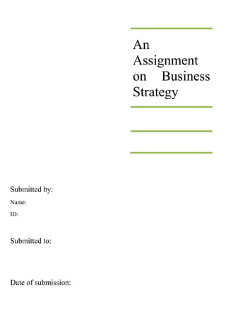 An
Assignment
on Business
Strategy

Submitted by:
Name:
ID:

Submitted to:

Date of submission:

 