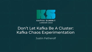 Don’t Let Kafka Be A Cluster:
Kafka Chaos Experimentation
Justin Fetherolf
 