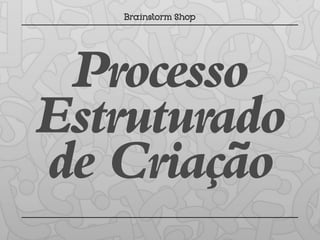 Processo
Estruturado
de Criação
 