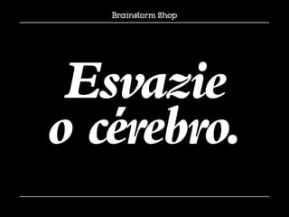Esvazie
o cérebro.
 