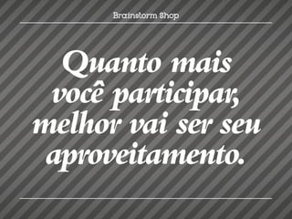 Quanto mais
 você participar,
melhor vai ser seu
 aproveitamento.
 