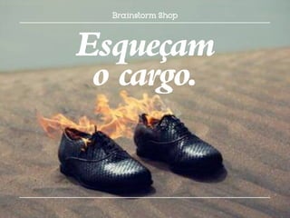 Esqueçam
 o cargo.
 