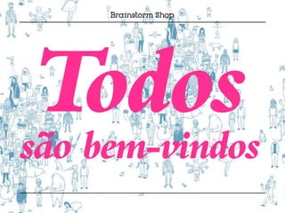 Todos
são bem-vindos
 