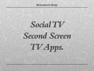 Social TV
Second Screen
  TV Apps.
 
