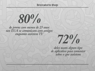80%
  de jovens com menos de 25 anos
nos EUA se comunicam com amigos
       enquanto assistemTV

                                   72%
                                deles usam algum tipo
                              de aplicativo para comentar
                                  sobre o que assistem
 