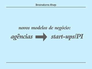 novos modelos de negócio:
agências         start-ups/PI
 