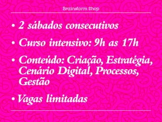 • 2 sábados consecutivos
• Curso intensivo: 9h as 17h
• Conteúdo: Criação, Estratégia,
  Cenário Digital, Processos,
  Gestão
• Vagas limitadas
 