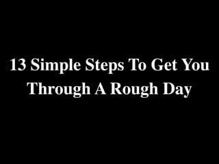 13 Simple Steps To Get You
  Through A Rough Day
 