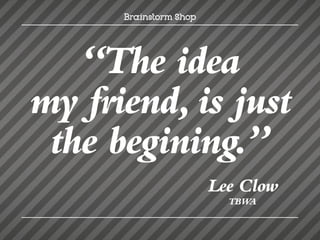 “The idea
my friend, is just
 the begining.”
            Lee Clow
              TBWA
 