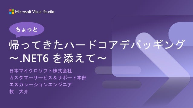 日本マイクロソフト株式会社
カスタマーサービス＆サポート本部
エスカレーションエンジニア
牧 大介
帰ってきたハードコアデバッギング
～.NET6 を添えて～
ちょっと
 