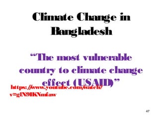 Climate Change in
Bangladesh
“The most vulnerable
country to climate change
effect (USAID)”
47
https://www.youtube.com/watch?
v=glN9IKNmfaw
 