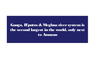 Ganga, B’putra & Meghna riversystemis
the second largest in the world, only next
to Amazan
 