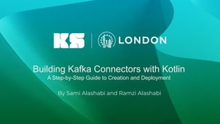 Building Kafka Connectors with Kotlin
A Step-by-Step Guide to Creation and Deployment
By Sami Alashabi and Ramzi Alashabi
 