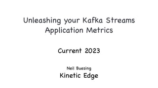 Unleashing your Kafka Streams
Application Metrics
Neil Buesing
Kinetic Edge
Current 2023
 