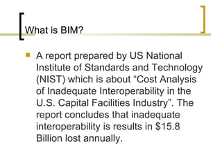 What is BIM? A  report prepared by US National Institute of Standards and Technology (NIST) which is about “Cost Analysis of Inadequate Interoperability in the U.S. Capital Facilities Industry”. The report concludes that inadequate interoperability is results in $15.8 Billion lost annually. 