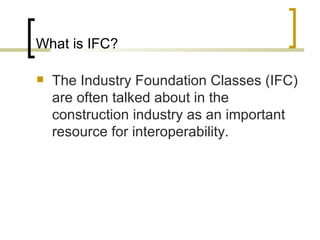 What is IFC? The Industry Foundation Classes (IFC) are often talked about in the construction industry as an important resource for interoperability.  