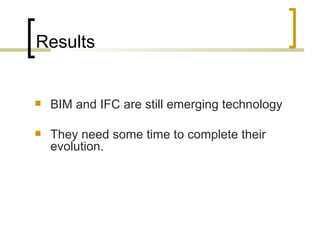 Results BIM and IFC are still emerging technology  T hey need some time to complete their evolution.  